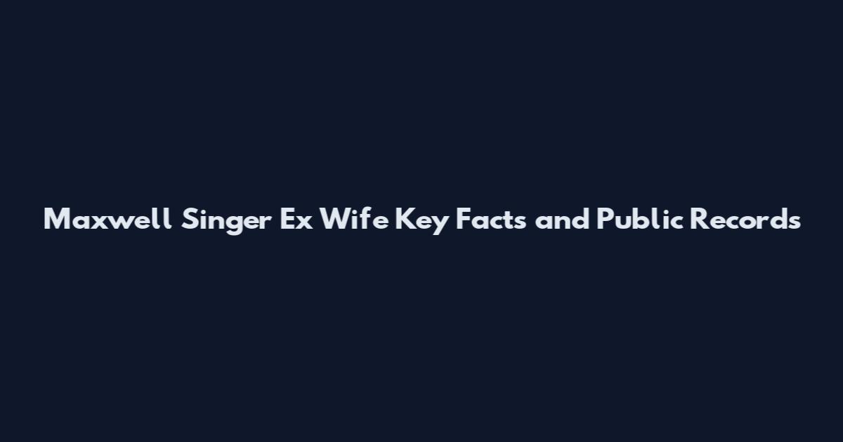 Maxwell Singer Ex Wife Key Facts and Public Records