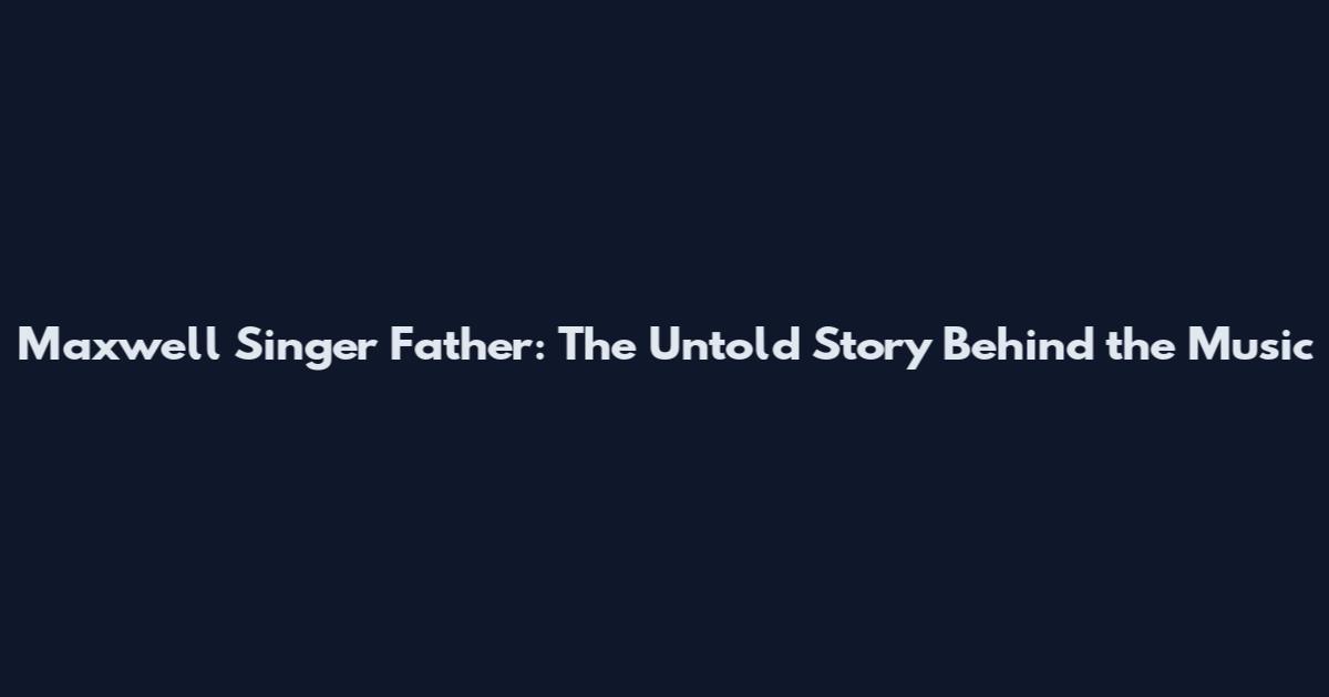 Maxwell Singer Father: The Untold Story Behind the Music