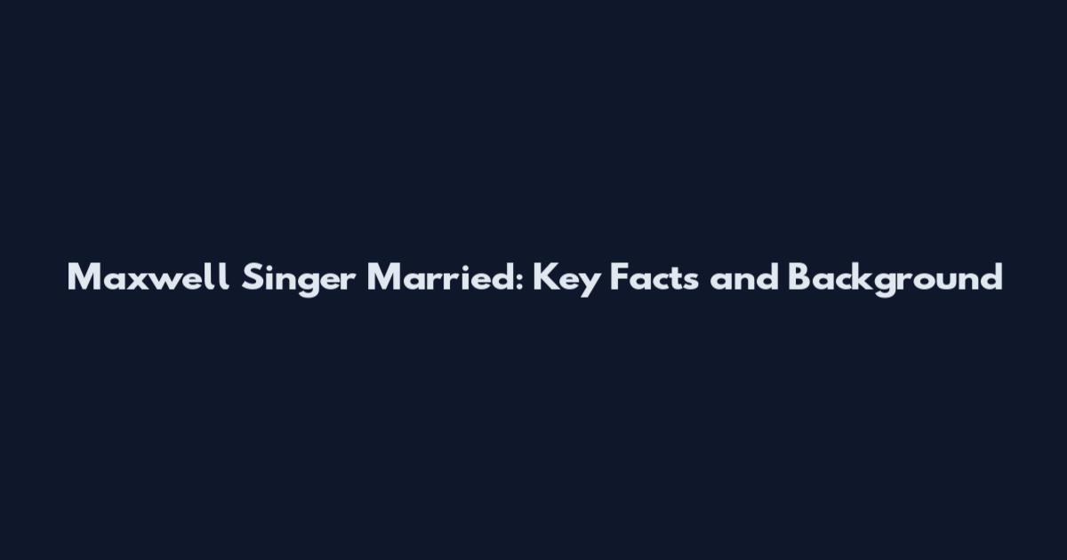 Maxwell Singer Married: Key Facts and Background