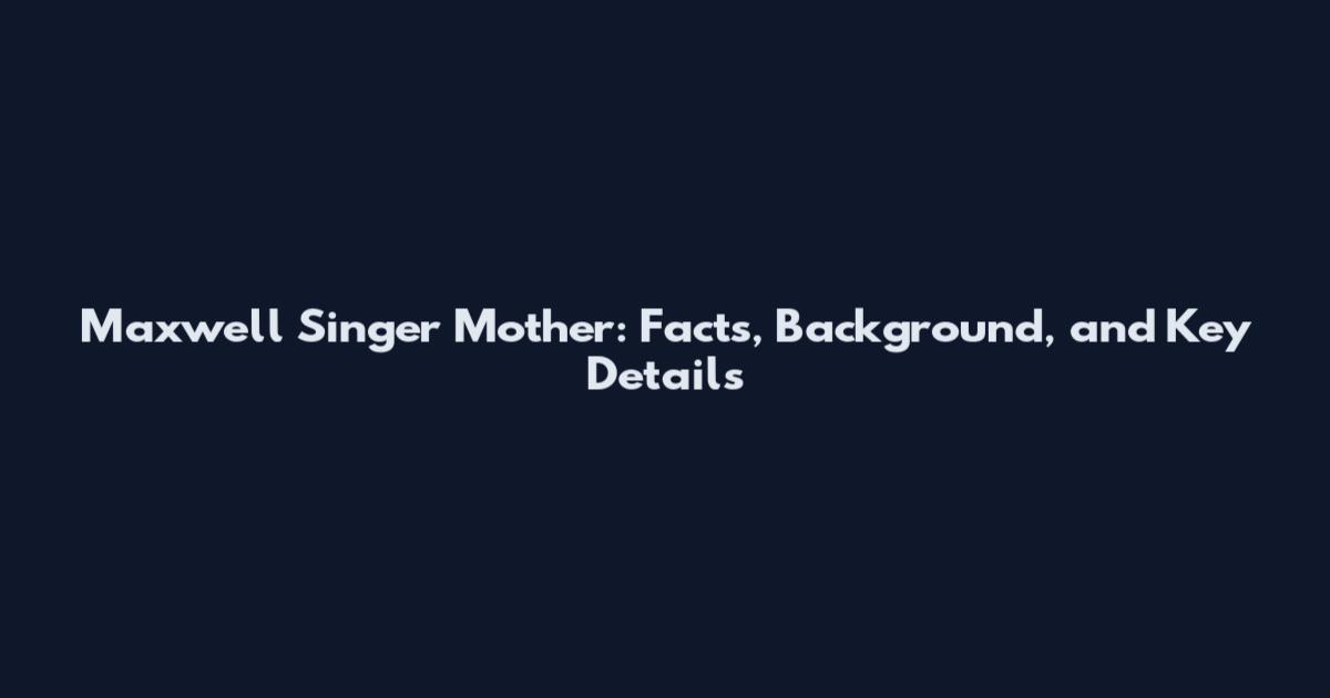 Maxwell Singer Mother: Facts, Background, and Key Details
