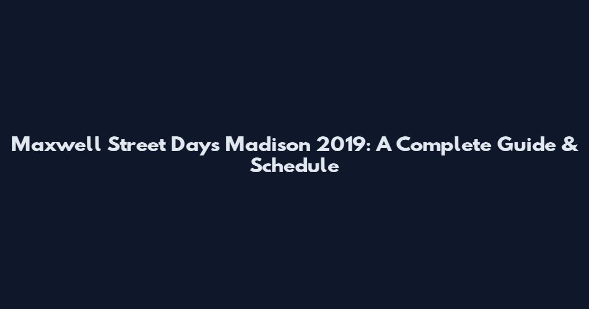 Maxwell Street Days Madison 2019: A Complete Guide & Schedule
