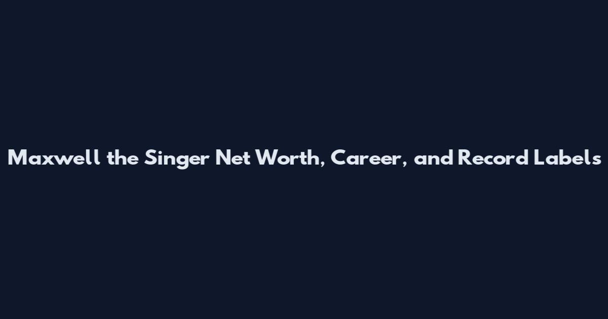 Maxwell the Singer Net Worth, Career, and Record Labels