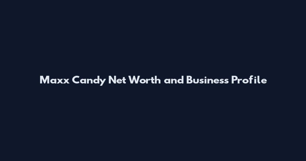 Maxx Candy Net Worth and Business Profile