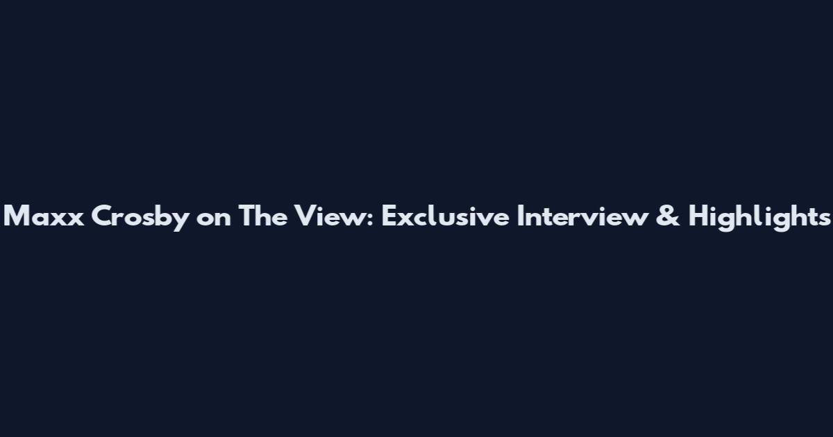Maxx Crosby on The View: Exclusive Interview & Highlights