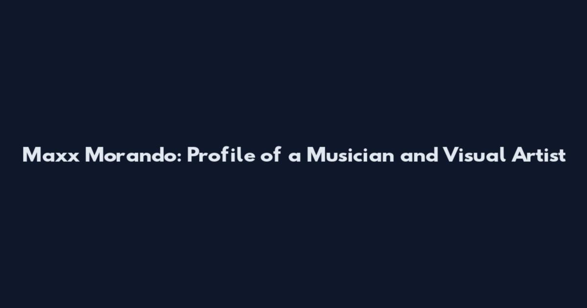 Maxx Morando: Profile of a Musician and Visual Artist