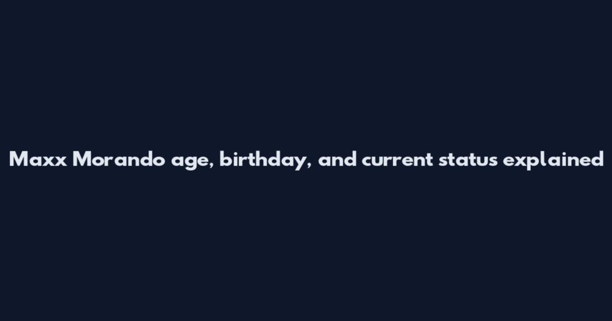 Maxx Morando age, birthday, and current status explained