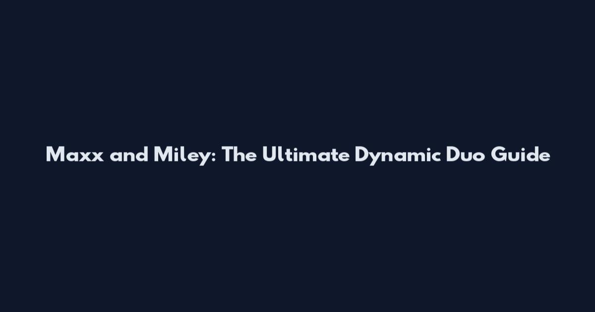 Maxx and Miley: The Ultimate Dynamic Duo Guide