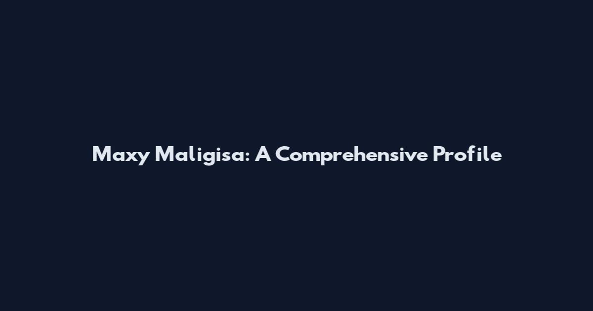 Maxy Maligisa: A Comprehensive Profile