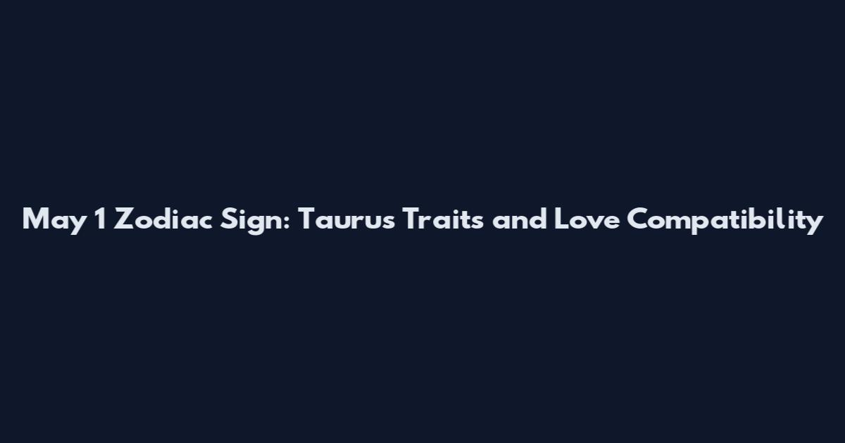 May 1 Zodiac Sign: Taurus Traits and Love Compatibility
