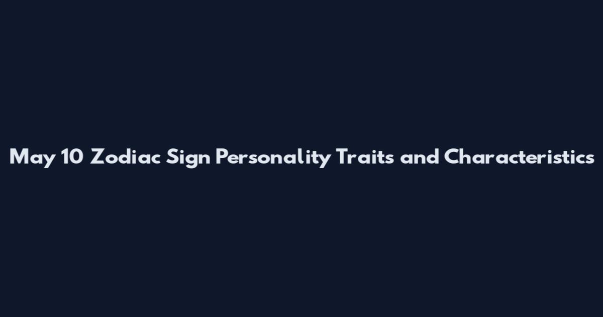 May 10 Zodiac Sign Personality Traits and Characteristics