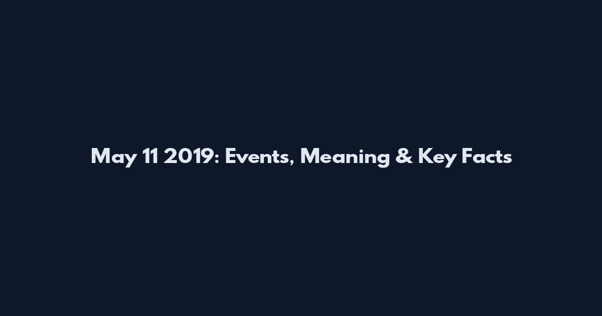 May 11 2019: Events, Meaning & Key Facts