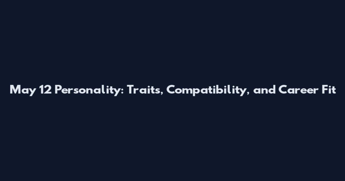 May 12 Personality: Traits, Compatibility, and Career Fit