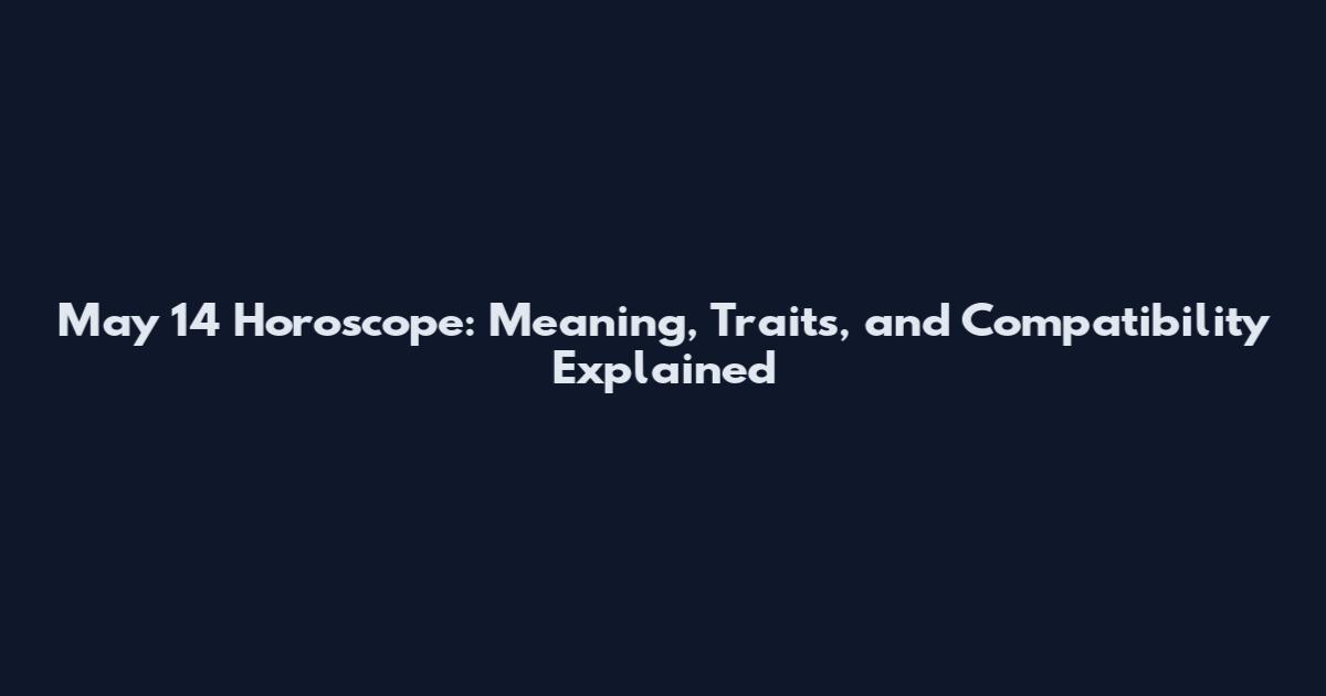 May 14 Horoscope: Meaning, Traits, and Compatibility Explained