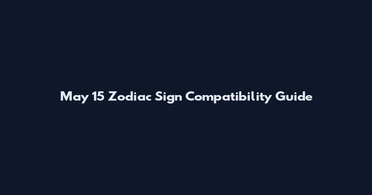 May 15 Zodiac Sign Compatibility Guide
