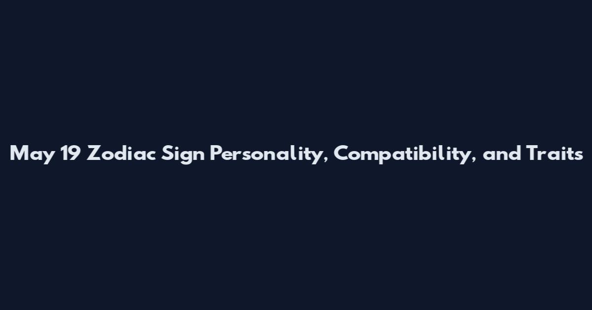 May 19 Zodiac Sign Personality, Compatibility, and Traits