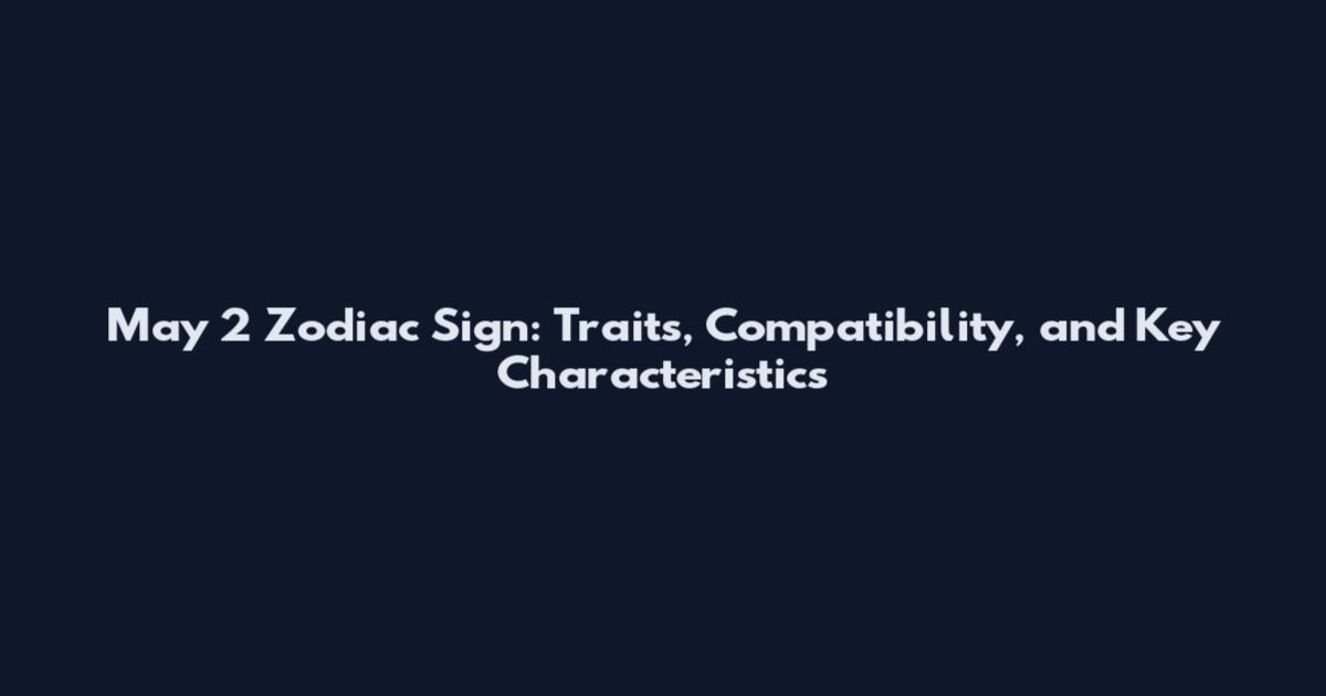 May 2 Zodiac Sign: Traits, Compatibility, and Key Characteristics
