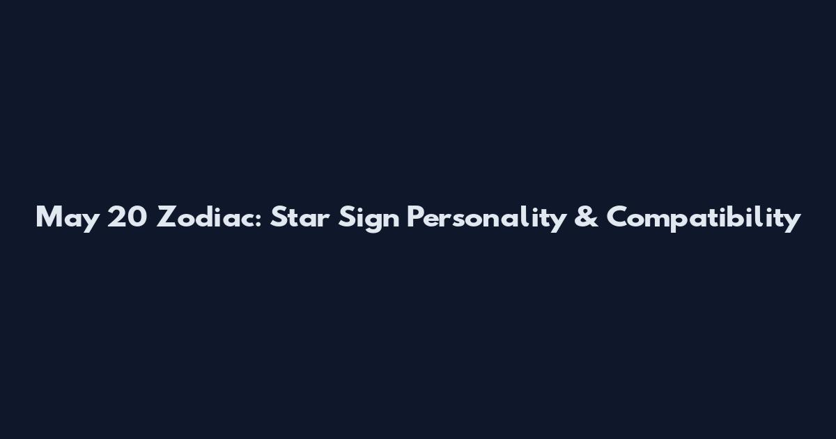May 20 Zodiac: Star Sign Personality & Compatibility