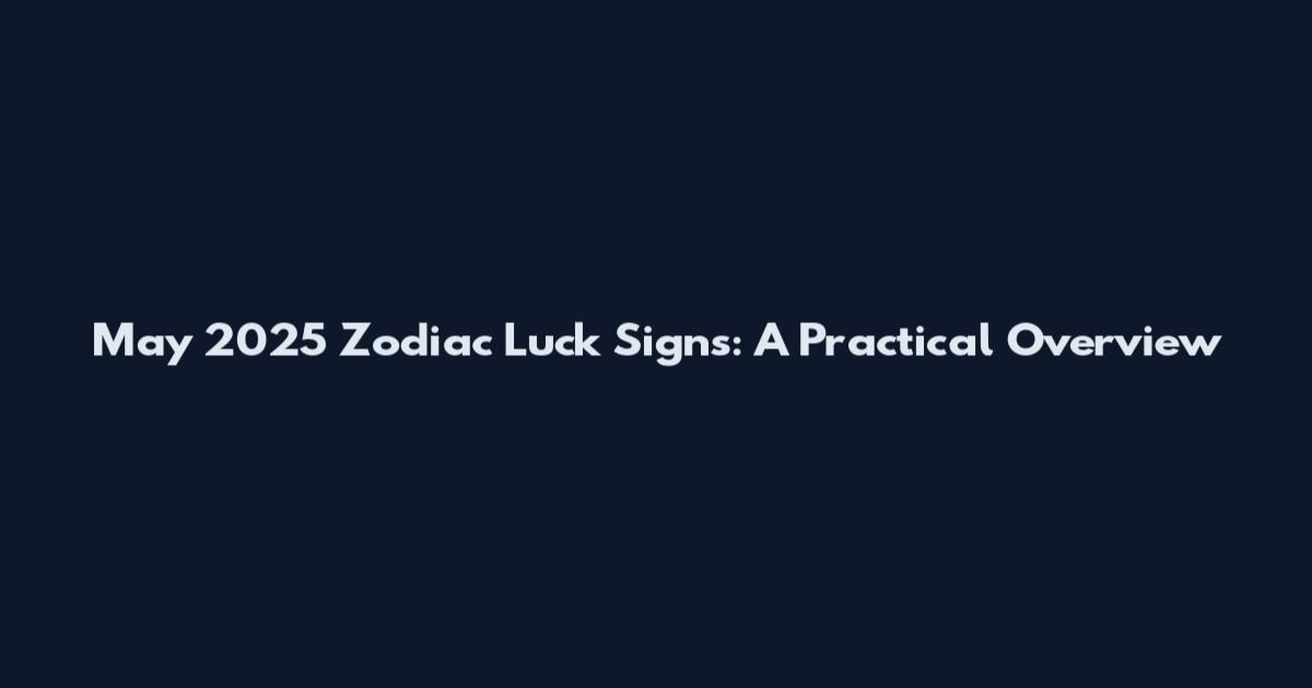 May 2025 Zodiac Luck Signs: A Practical Overview