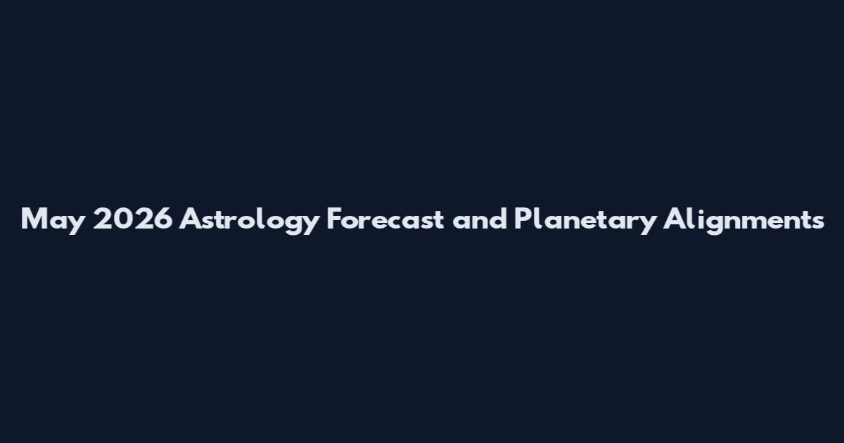 May 2026 Astrology Forecast and Planetary Alignments