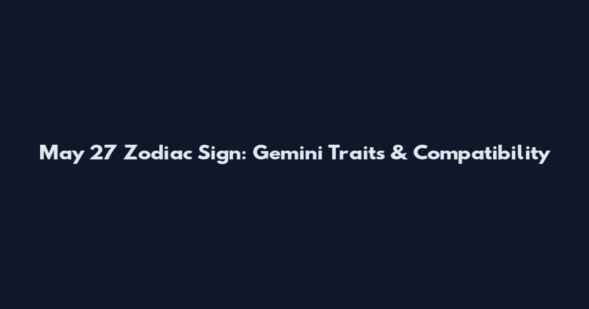May 27 Zodiac Sign: Gemini Traits & Compatibility