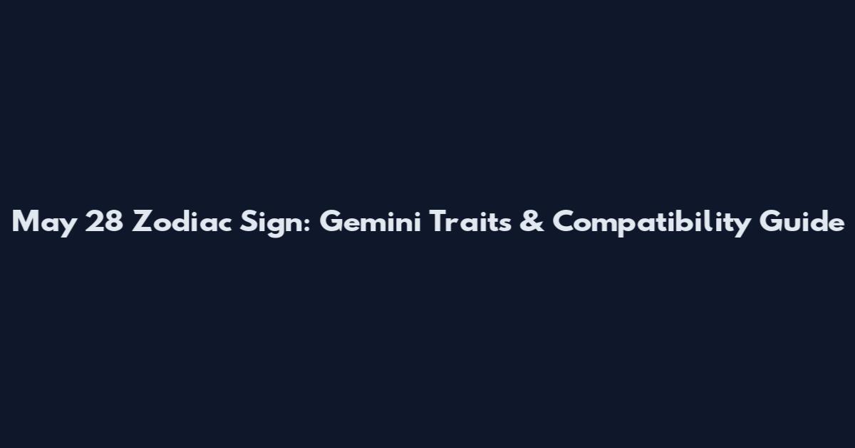 May 28 Zodiac Sign: Gemini Traits & Compatibility Guide