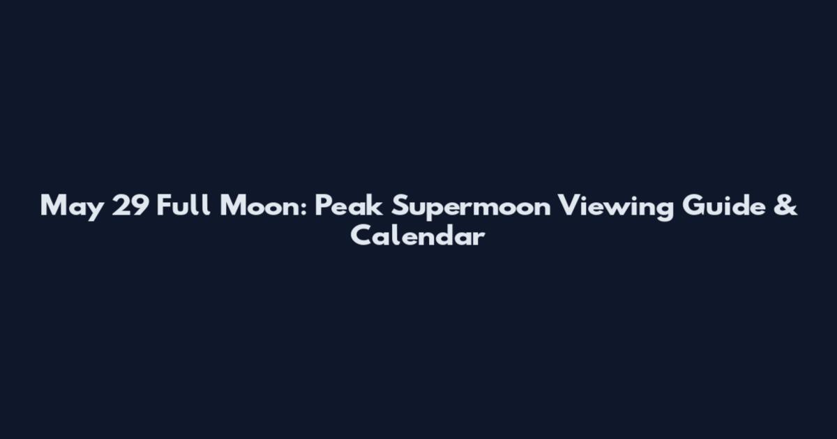 May 29 Full Moon: Peak Supermoon Viewing Guide & Calendar