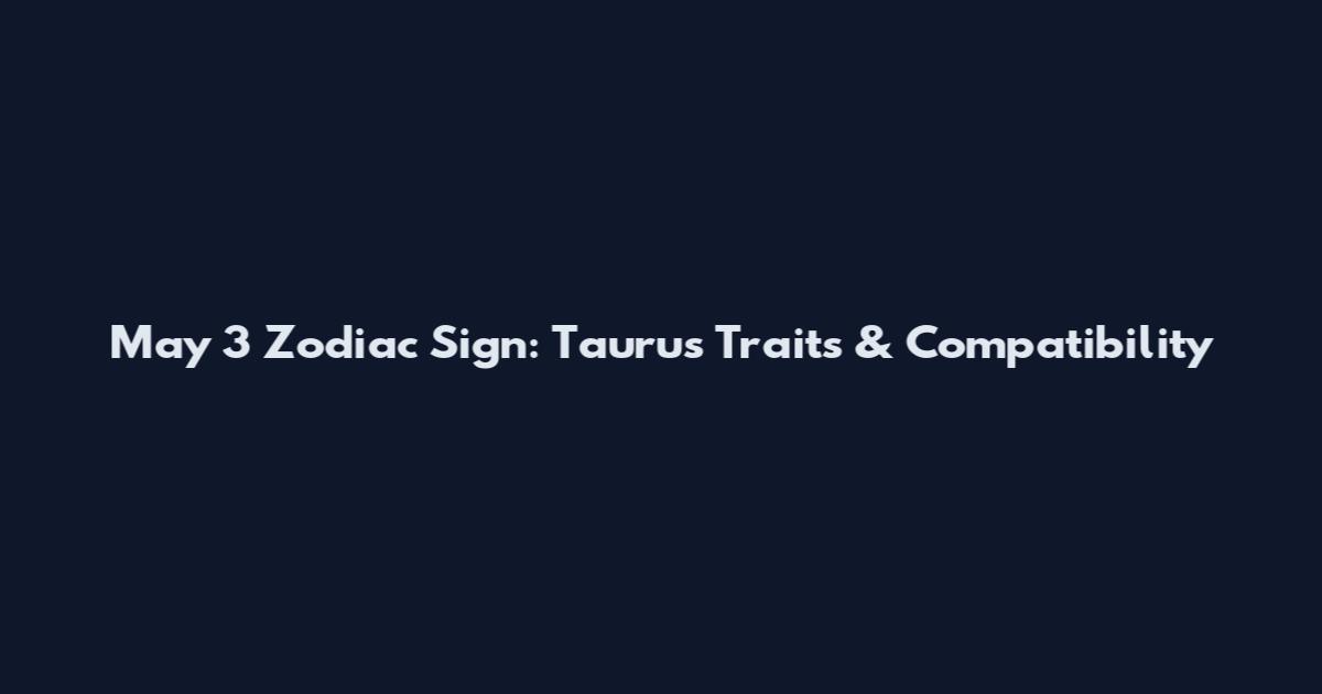 May 3 Zodiac Sign: Taurus Traits & Compatibility