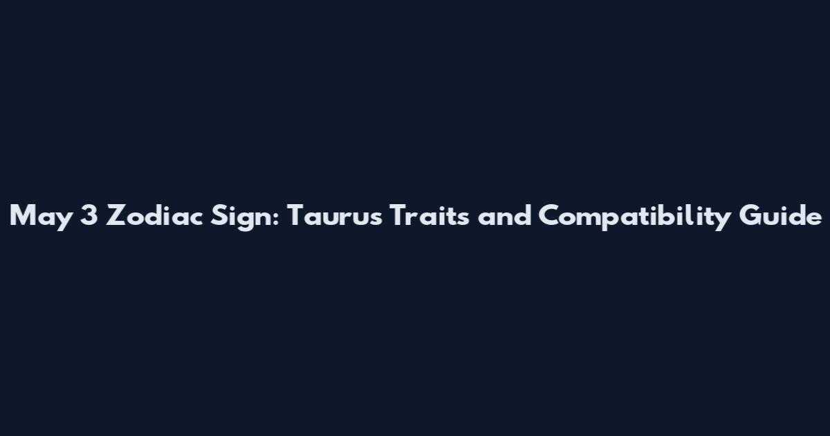 May 3 Zodiac Sign: Taurus Traits and Compatibility Guide