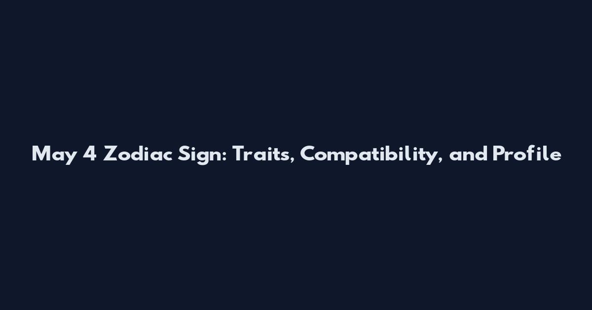 May 4 Zodiac Sign: Traits, Compatibility, and Profile