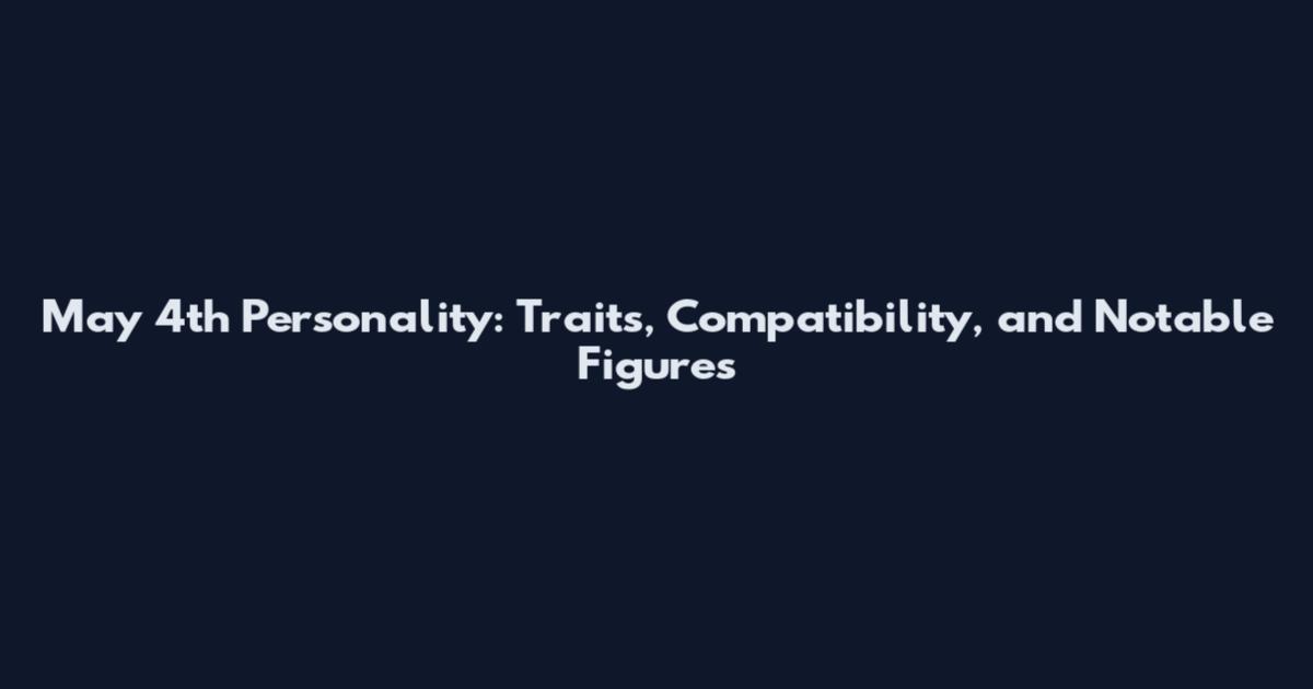 May 4th Personality: Traits, Compatibility, and Notable Figures