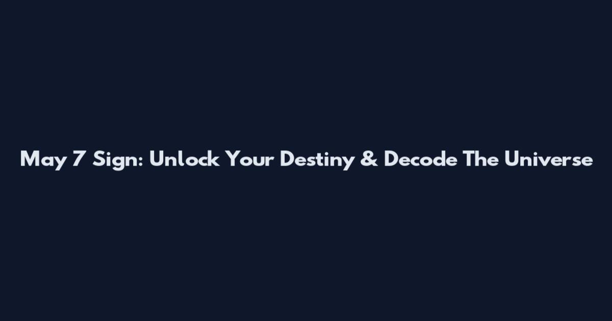 May 7 Sign: Unlock Your Destiny & Decode The Universe