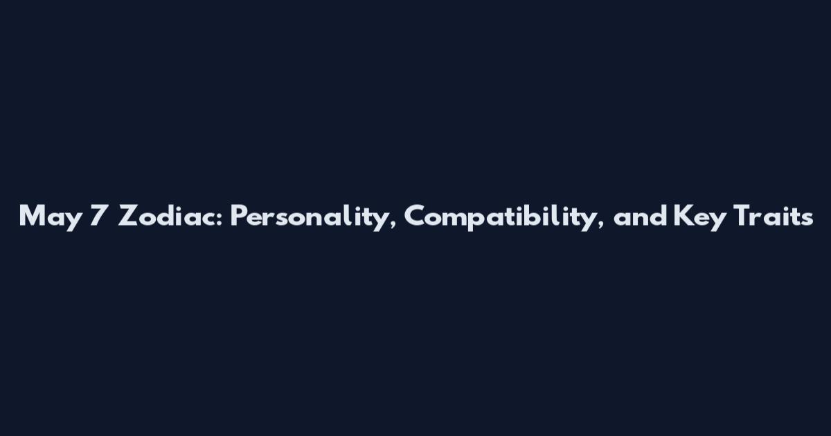 May 7 Zodiac: Personality, Compatibility, and Key Traits