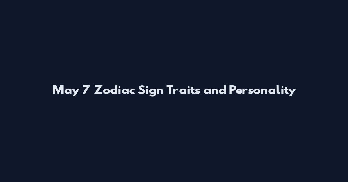 May 7 Zodiac Sign Traits and Personality