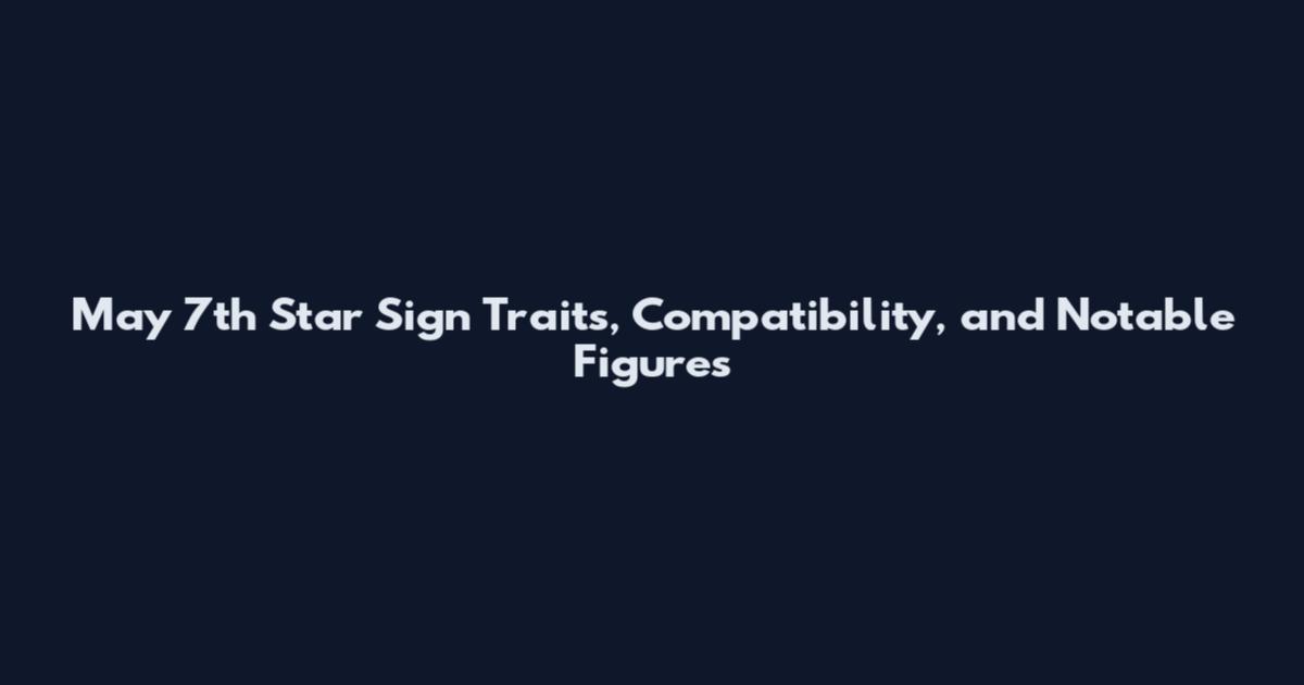 May 7th Star Sign Traits, Compatibility, and Notable Figures