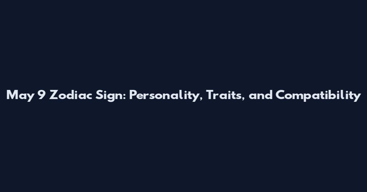 May 9 Zodiac Sign: Personality, Traits, and Compatibility
