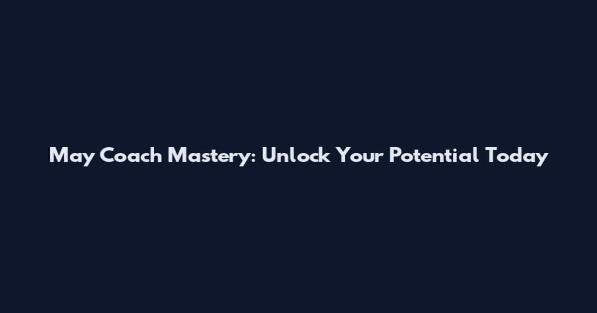 May Coach Mastery: Unlock Your Potential Today