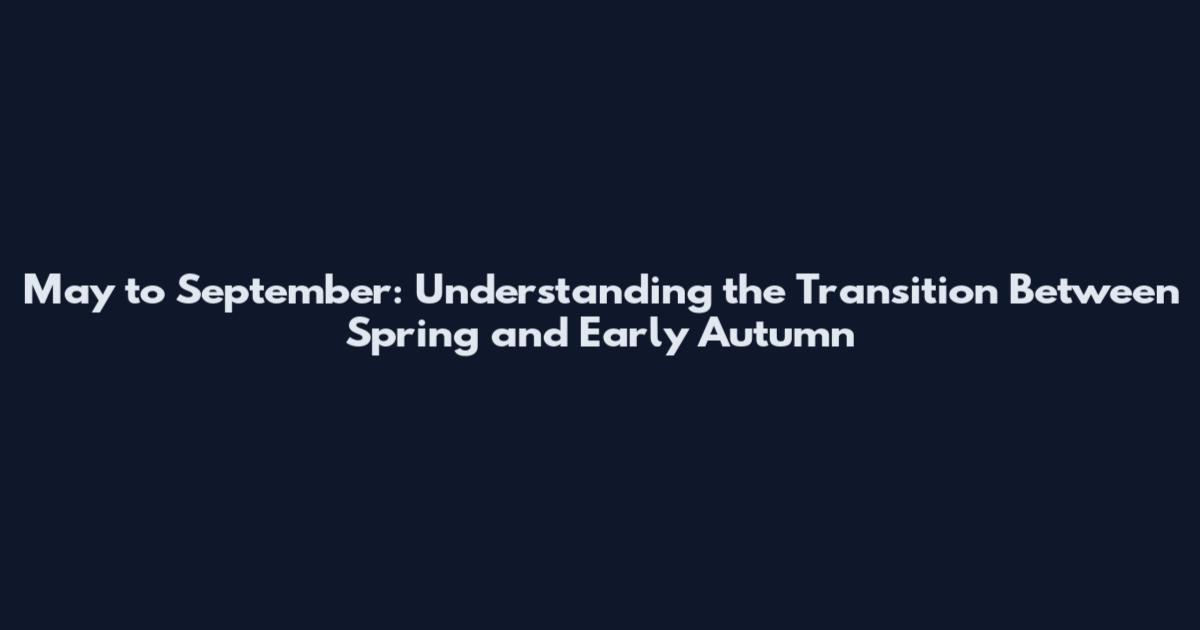 May to September: Understanding the Transition Between Spring and Early Autumn