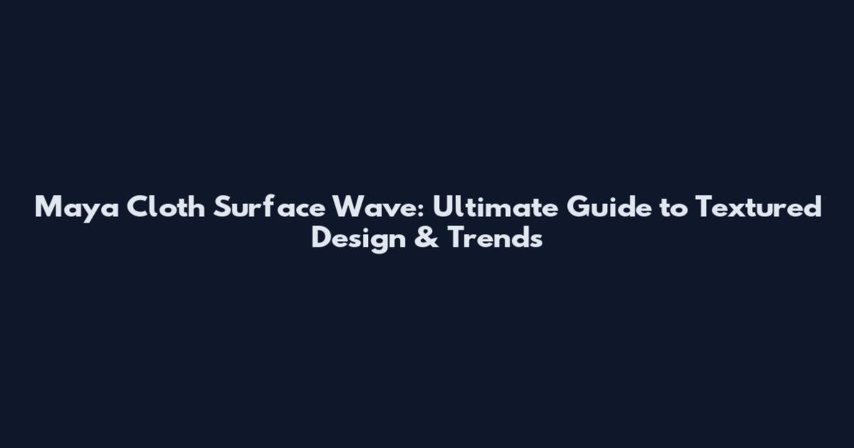 Maya Cloth Surface Wave: Ultimate Guide to Textured Design & Trends