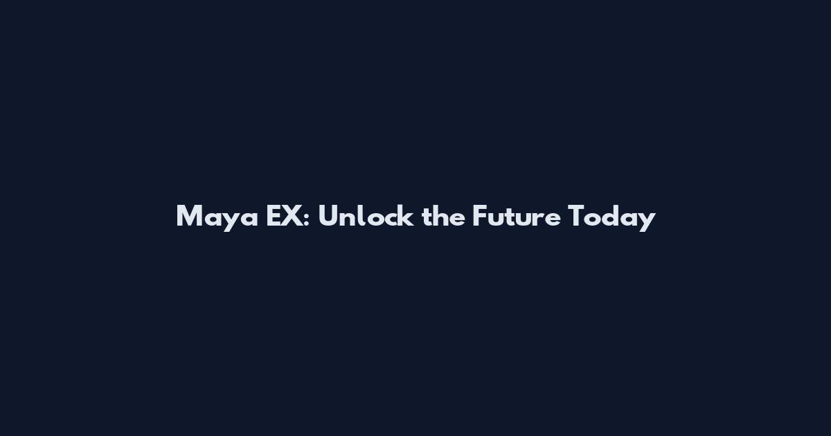 Maya EX: Unlock the Future Today
