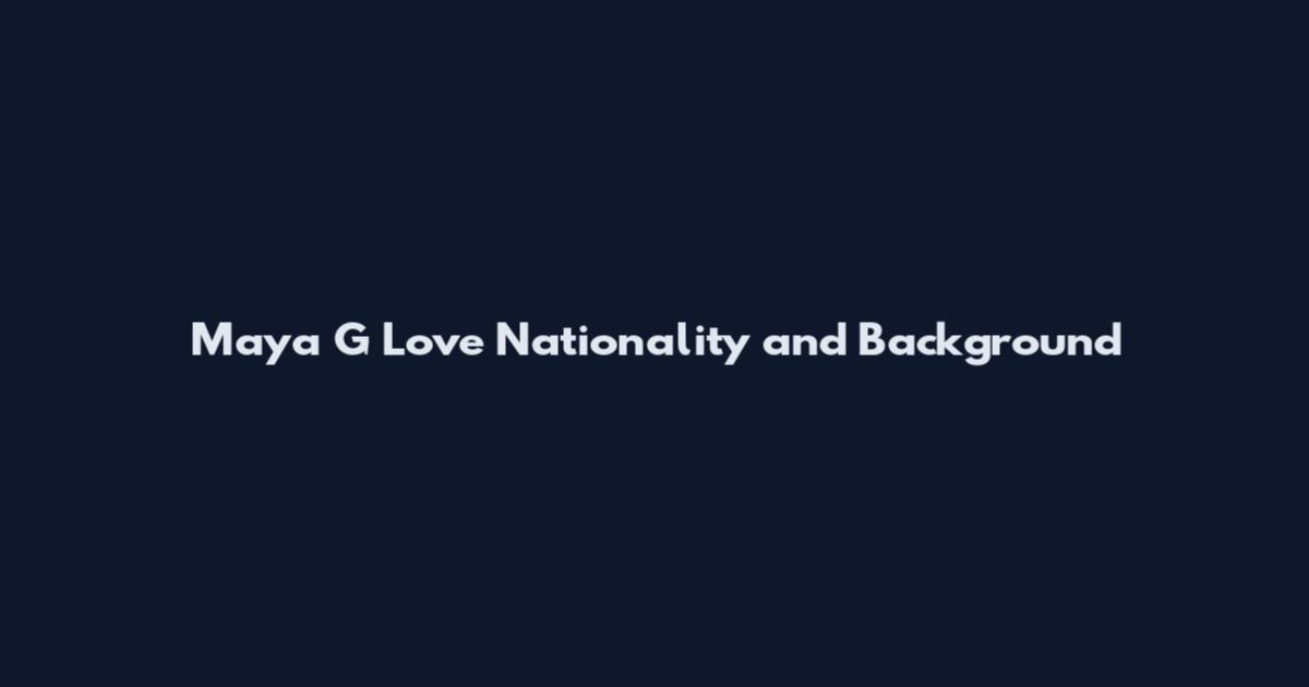 Maya G Love Nationality and Background