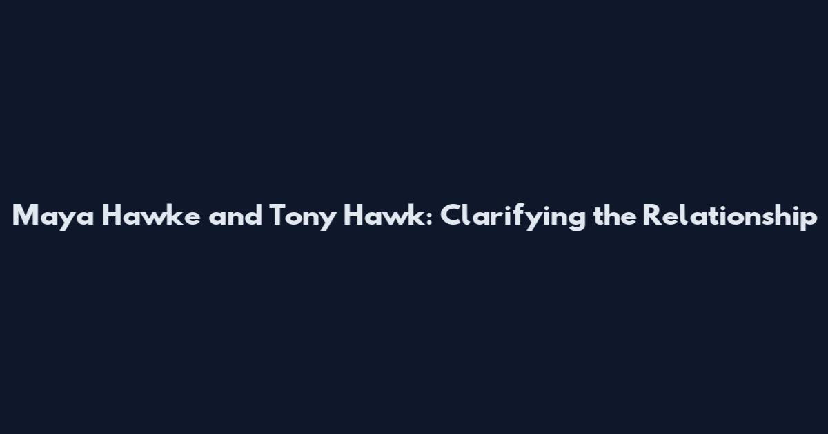 Maya Hawke and Tony Hawk: Clarifying the Relationship