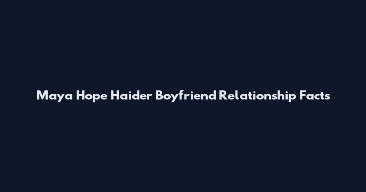 Maya Hope Haider Boyfriend Relationship Facts