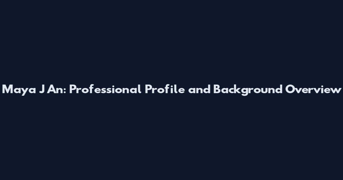 Maya J An: Professional Profile and Background Overview
