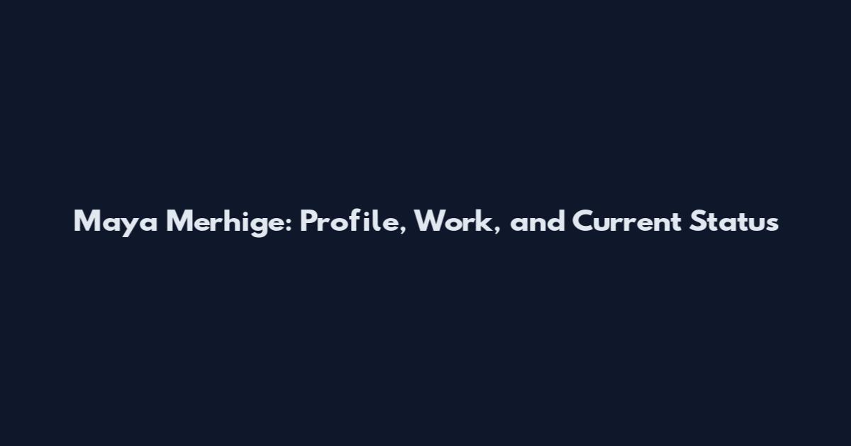 Maya Merhige: Profile, Work, and Current Status