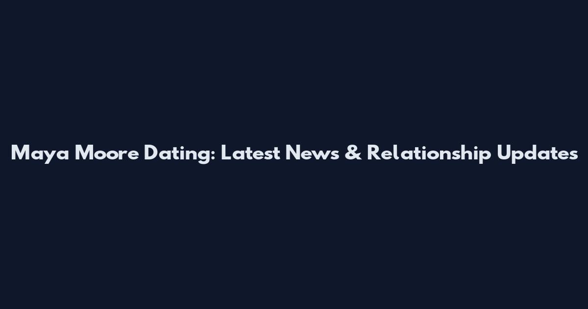 Maya Moore Dating: Latest News & Relationship Updates