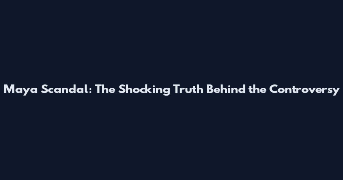 Maya Scandal: The Shocking Truth Behind the Controversy
