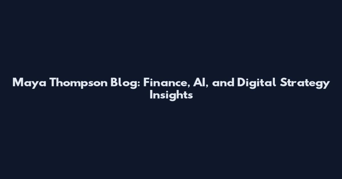 Maya Thompson Blog: Finance, AI, and Digital Strategy Insights
