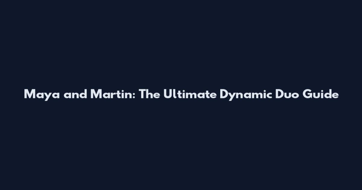 Maya and Martin: The Ultimate Dynamic Duo Guide