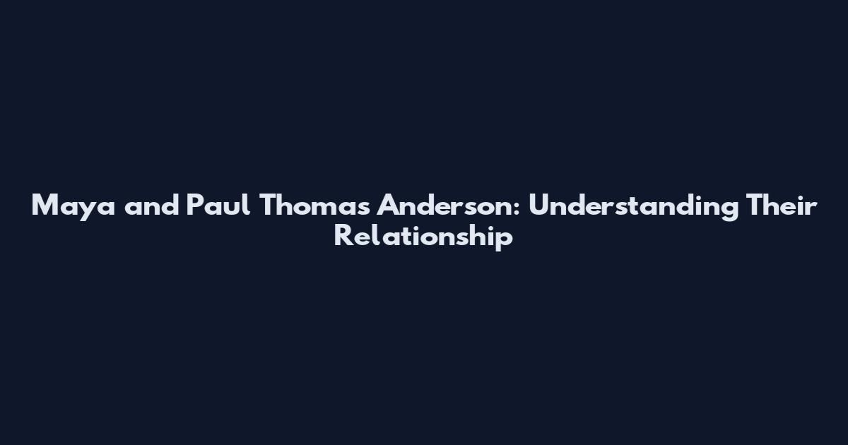 Maya and Paul Thomas Anderson: Understanding Their Relationship