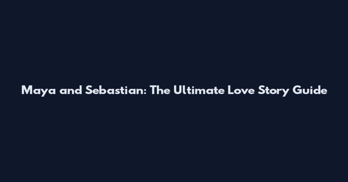 Maya and Sebastian: The Ultimate Love Story Guide
